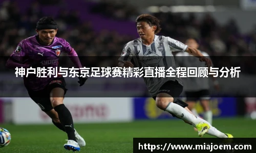 神户胜利与东京足球赛精彩直播全程回顾与分析