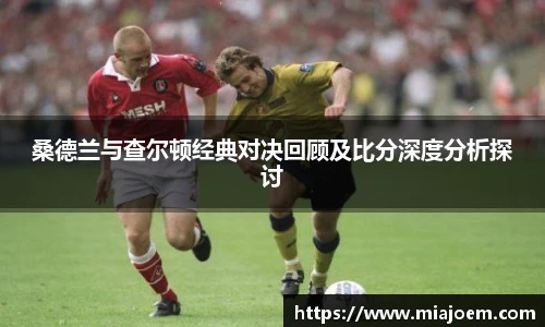 桑德兰与查尔顿经典对决回顾及比分深度分析探讨