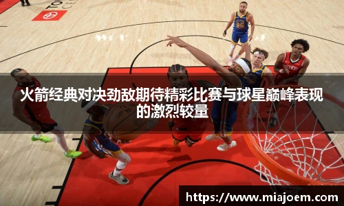 火箭经典对决劲敌期待精彩比赛与球星巅峰表现的激烈较量