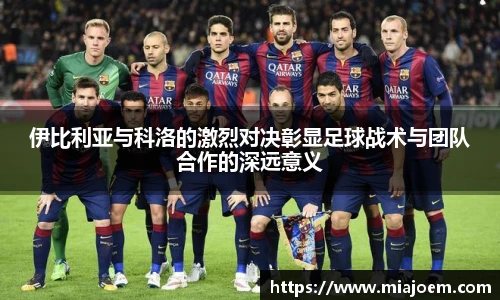 伊比利亚与科洛的激烈对决彰显足球战术与团队合作的深远意义