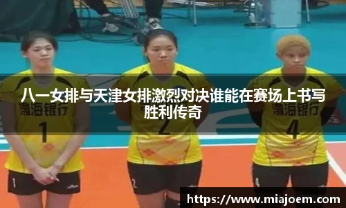 八一女排与天津女排激烈对决谁能在赛场上书写胜利传奇