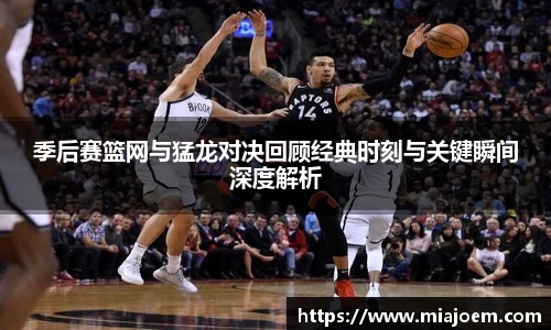 best365官网季后赛篮网与猛龙对决回顾经典时刻与关键瞬间深度解析