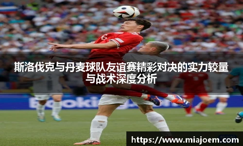 best365官网斯洛伐克与丹麦球队友谊赛精彩对决的实力较量与战术深度分析