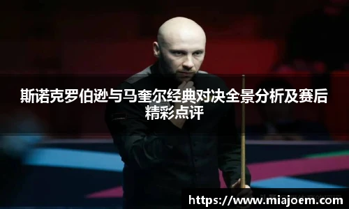 best365官网斯诺克罗伯逊与马奎尔经典对决全景分析及赛后精彩点评