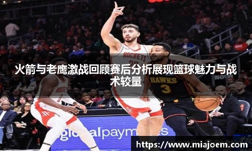 best365官网火箭与老鹰激战回顾赛后分析展现篮球魅力与战术较量